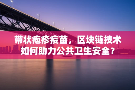 带状疱疹疫苗，区块链技术如何助力公共卫生安全？