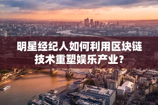明星经纪人如何利用区块链技术重塑娱乐产业？