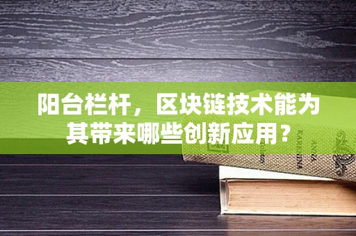 阳台栏杆，区块链技术能为其带来哪些创新应用？