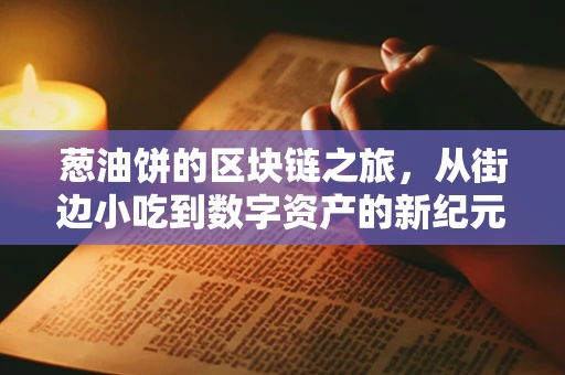 葱油饼的区块链之旅，从街边小吃到数字资产的新纪元？