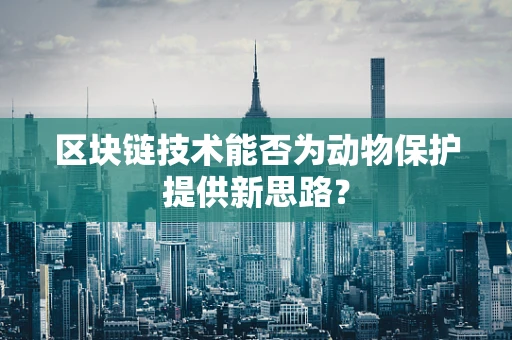 区块链技术能否为动物保护提供新思路？
