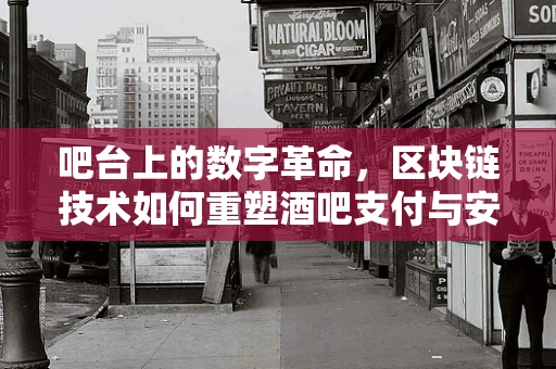 吧台上的数字革命，区块链技术如何重塑酒吧支付与安全？