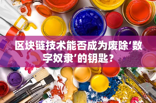 区块链技术能否成为废除‘数字奴隶’的钥匙？