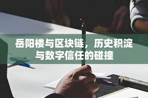 岳阳楼与区块链，历史积淀与数字信任的碰撞