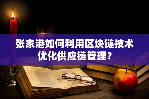 张家港如何利用区块链技术优化供应链管理？