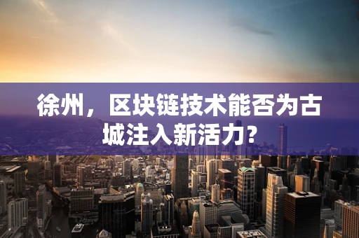 徐州，区块链技术能否为古城注入新活力？