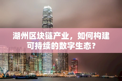 湖州区块链产业，如何构建可持续的数字生态？