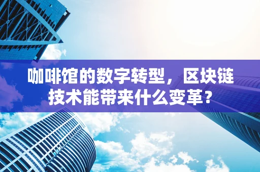 咖啡馆的数字转型，区块链技术能带来什么变革？