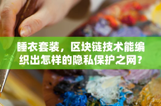 睡衣套装，区块链技术能编织出怎样的隐私保护之网？