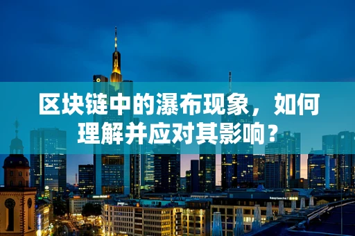 区块链中的瀑布现象，如何理解并应对其影响？
