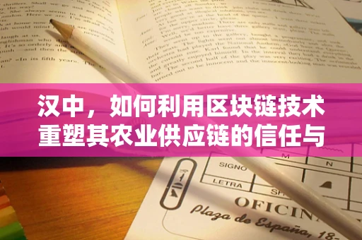 汉中，如何利用区块链技术重塑其农业供应链的信任与透明度？