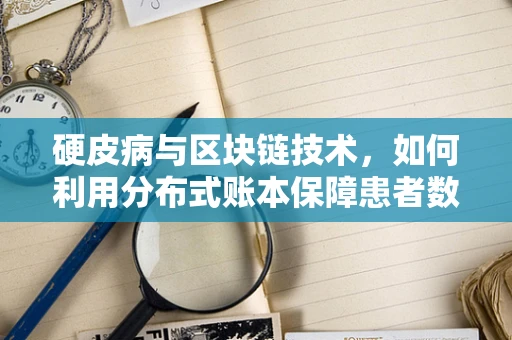 硬皮病与区块链技术，如何利用分布式账本保障患者数据安全？