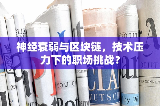神经衰弱与区块链，技术压力下的职场挑战？