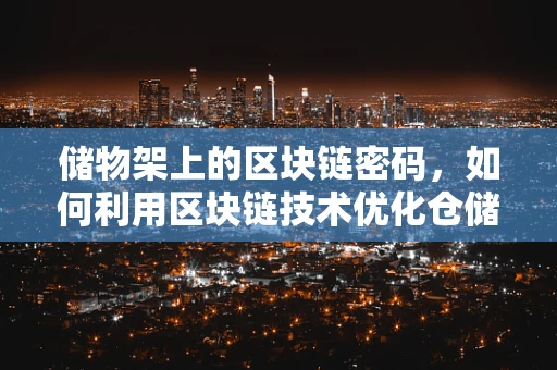 储物架上的区块链密码，如何利用区块链技术优化仓储管理？