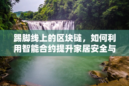 踢脚线上的区块链，如何利用智能合约提升家居安全与维护？