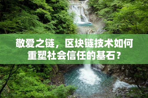 敬爱之链，区块链技术如何重塑社会信任的基石？