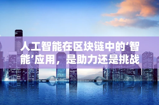 人工智能在区块链中的‘智能’应用，是助力还是挑战？