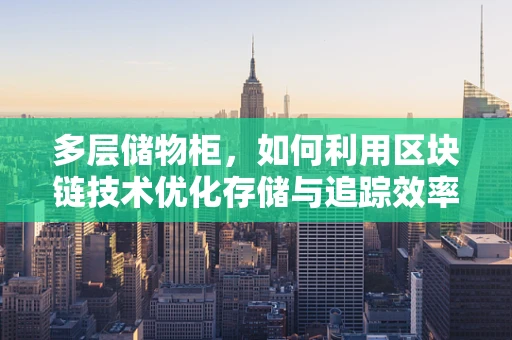 多层储物柜，如何利用区块链技术优化存储与追踪效率？
