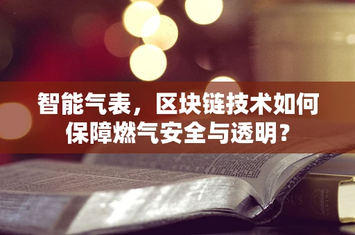 智能气表，区块链技术如何保障燃气安全与透明？