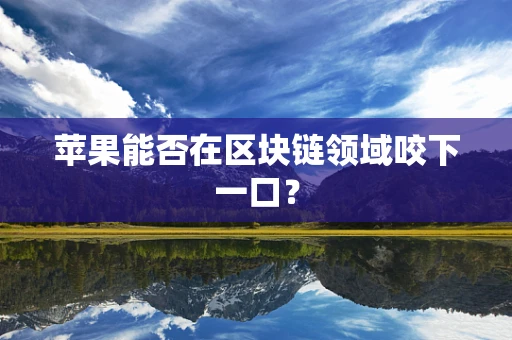 苹果能否在区块链领域咬下一口？