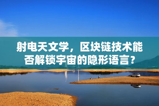 射电天文学，区块链技术能否解锁宇宙的隐形语言？