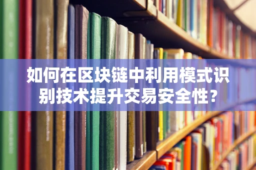 如何在区块链中利用模式识别技术提升交易安全性？
