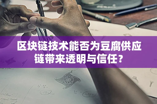 区块链技术能否为豆腐供应链带来透明与信任？