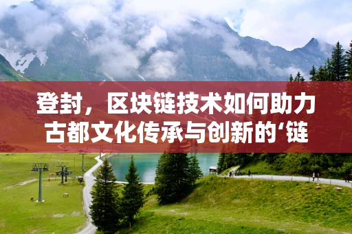 登封，区块链技术如何助力古都文化传承与创新的‘链’接？