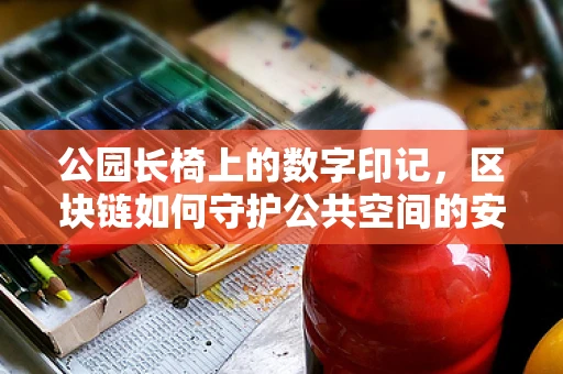 公园长椅上的数字印记，区块链如何守护公共空间的安全与隐私？