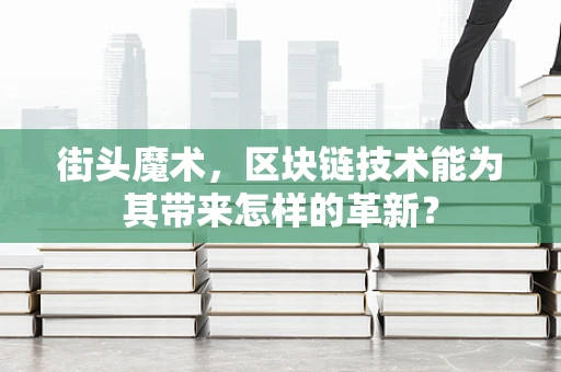 街头魔术，区块链技术能为其带来怎样的革新？