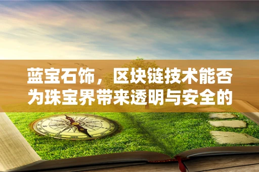 蓝宝石饰，区块链技术能否为珠宝界带来透明与安全的‘宝石之盾’？