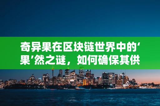 奇异果在区块链世界中的‘果’然之谜，如何确保其供应链的透明与安全？