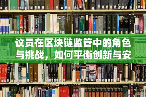 议员在区块链监管中的角色与挑战，如何平衡创新与安全？