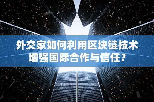 外交家如何利用区块链技术增强国际合作与信任？