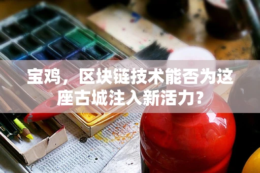 宝鸡，区块链技术能否为这座古城注入新活力？