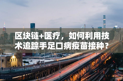 区块链+医疗，如何利用技术追踪手足口病疫苗接种？