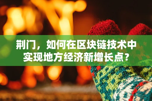 荆门，如何在区块链技术中实现地方经济新增长点？