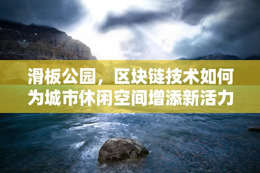 滑板公园，区块链技术如何为城市休闲空间增添新活力？