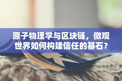 原子物理学与区块链，微观世界如何构建信任的基石？