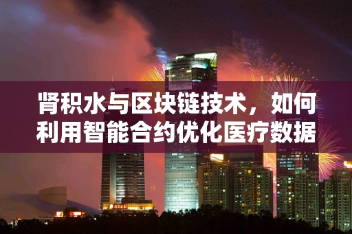 肾积水与区块链技术，如何利用智能合约优化医疗数据管理？
