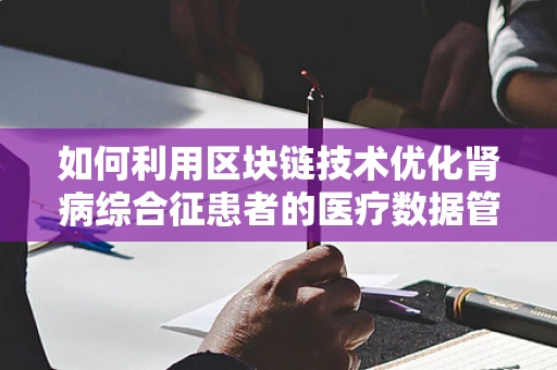 如何利用区块链技术优化肾病综合征患者的医疗数据管理？