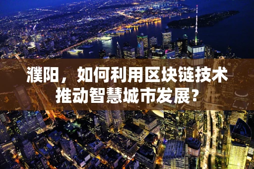 濮阳，如何利用区块链技术推动智慧城市发展？