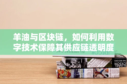 羊油与区块链，如何利用数字技术保障其供应链透明度？