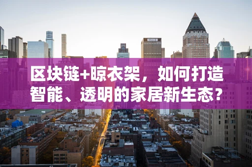 区块链+晾衣架，如何打造智能、透明的家居新生态？