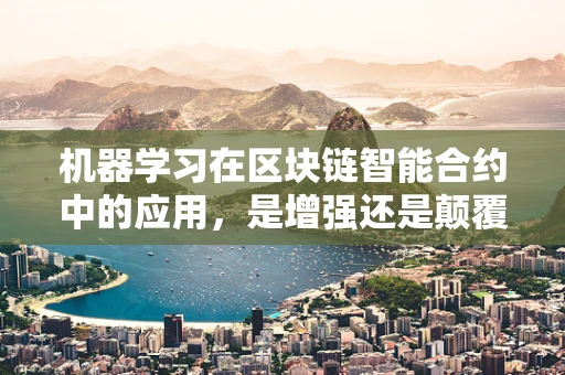 机器学习在区块链智能合约中的应用，是增强还是颠覆？