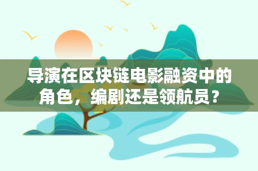 导演在区块链电影融资中的角色，编剧还是领航员？