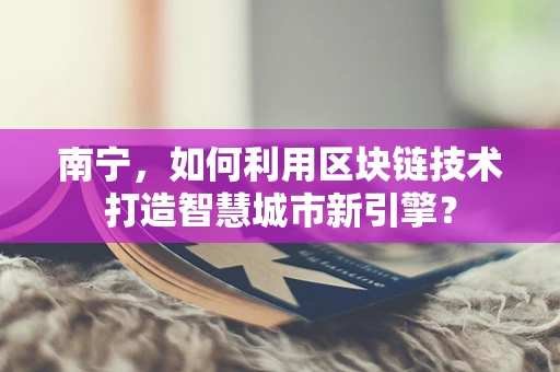 南宁，如何利用区块链技术打造智慧城市新引擎？