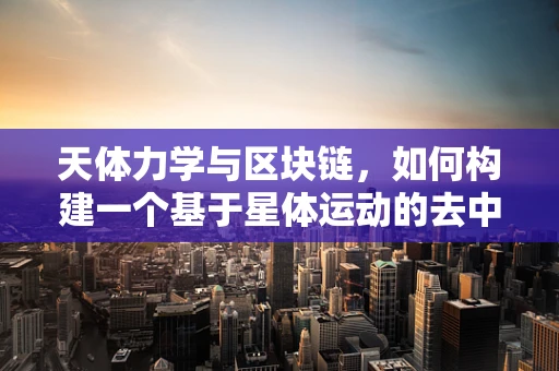 天体力学与区块链，如何构建一个基于星体运动的去中心化网络？