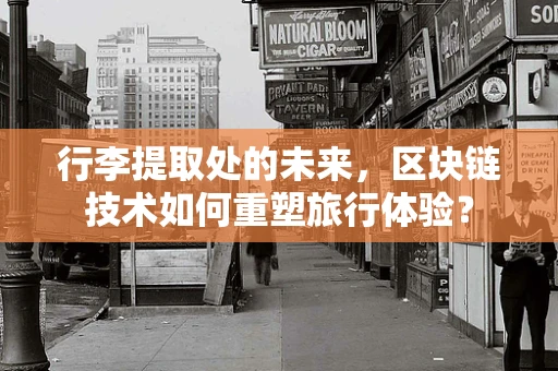 行李提取处的未来，区块链技术如何重塑旅行体验？