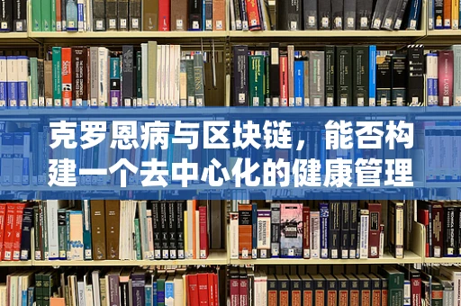 克罗恩病与区块链，能否构建一个去中心化的健康管理解决方案？